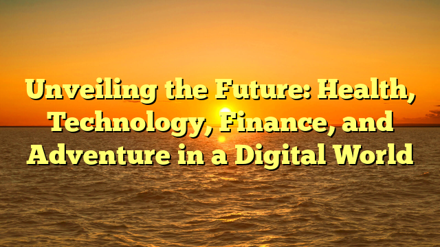 Unveiling the Future: Health, Technology, Finance, and Adventure in a Digital World